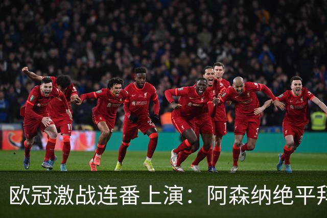 欧冠激战连番上演：阿森纳绝平拜仁，皇马狂胜掀起高潮