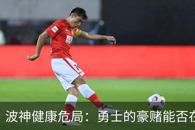 波神健康危局：勇士的豪赌能否在意外中迎来转机？