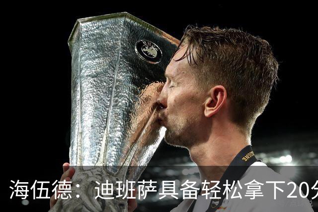 海伍德：迪班萨具备轻松拿下20分的潜力